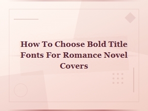 How to Choose Bold Title Fonts for Romance Novel Covers